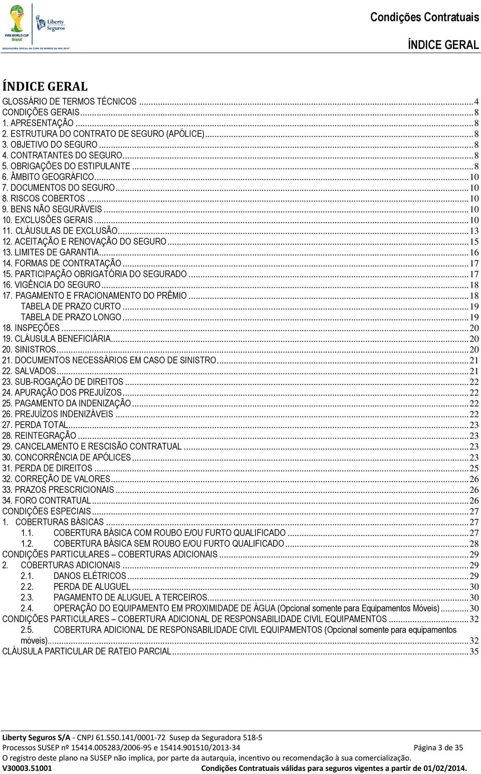 .. 13 12. ACEITAÇÃO E RENOVAÇÃO DO SEGURO... 15 13. LIMITES DE GARANTIA... 16 14. FORMAS DE CONTRATAÇÃO... 17 15. PARTICIPAÇÃO OBRIGATÓRIA DO SEGURADO... 17 16. VIGÊNCIA DO SEGURO... 18 17.