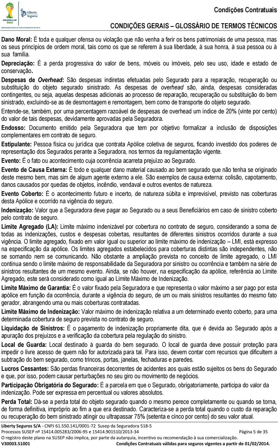 Despesas de Overhead: São despesas indiretas efetuadas pelo Segurado para a reparação, recuperação ou substituição do objeto segurado sinistrado.