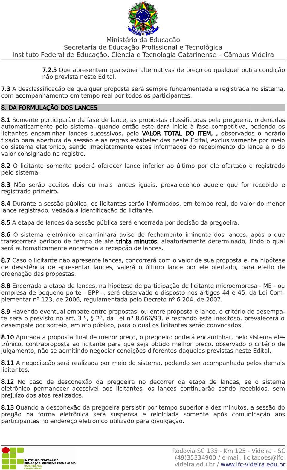 1 Somente participarão da fase de lance, as propostas classificadas pela pregoeira, ordenadas automaticamente pelo sistema, quando então este dará inicio à fase competitiva, podendo os licitantes