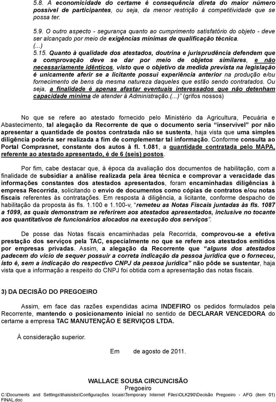 Quanto à qualidade dos atestados, doutrina e jurisprudência defendem que a comprovação deve se dar por meio de objetos similares, e não necessariamente idênticos, visto que o objetivo da medida