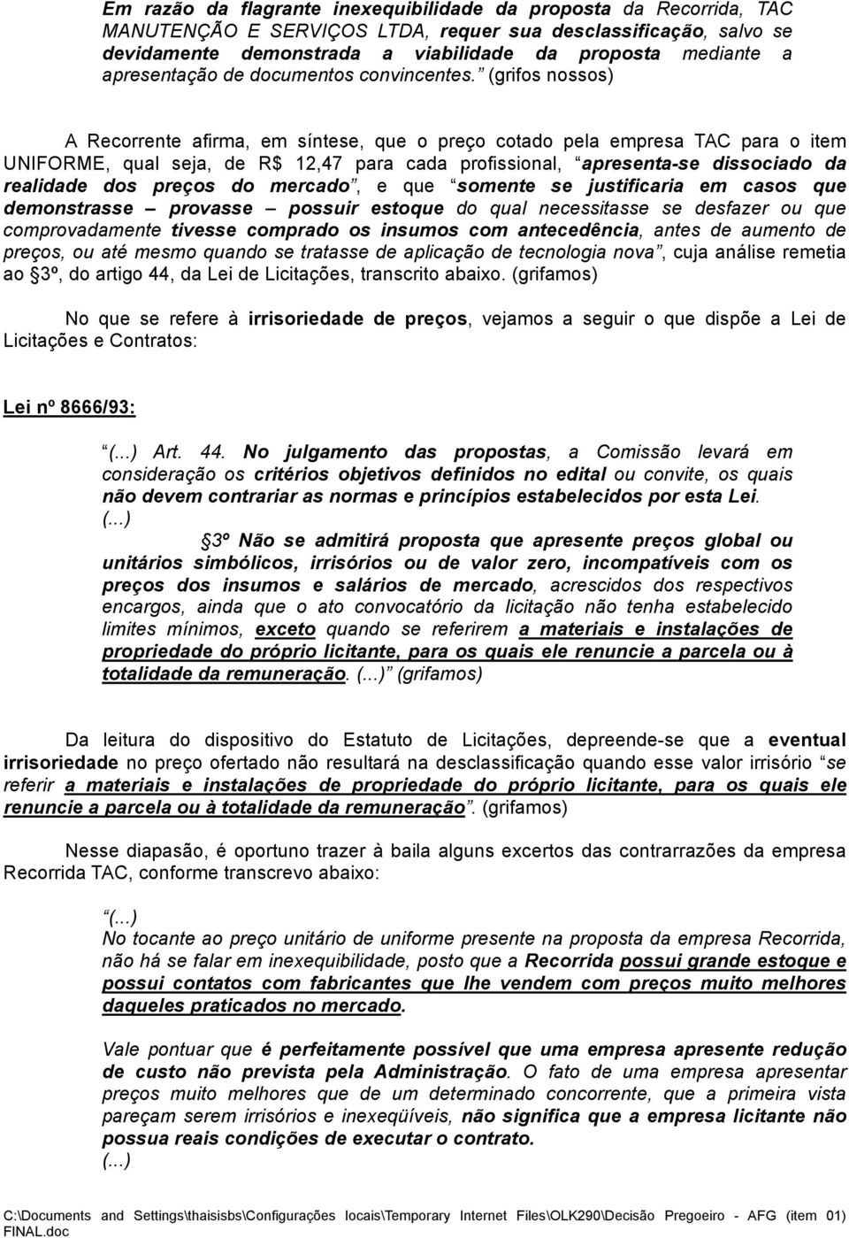 (grifos nossos) A Recorrente afirma, em síntese, que o preço cotado pela empresa TAC para o item UNIFORME, qual seja, de R$ 12,47 para cada profissional, apresenta-se dissociado da realidade dos