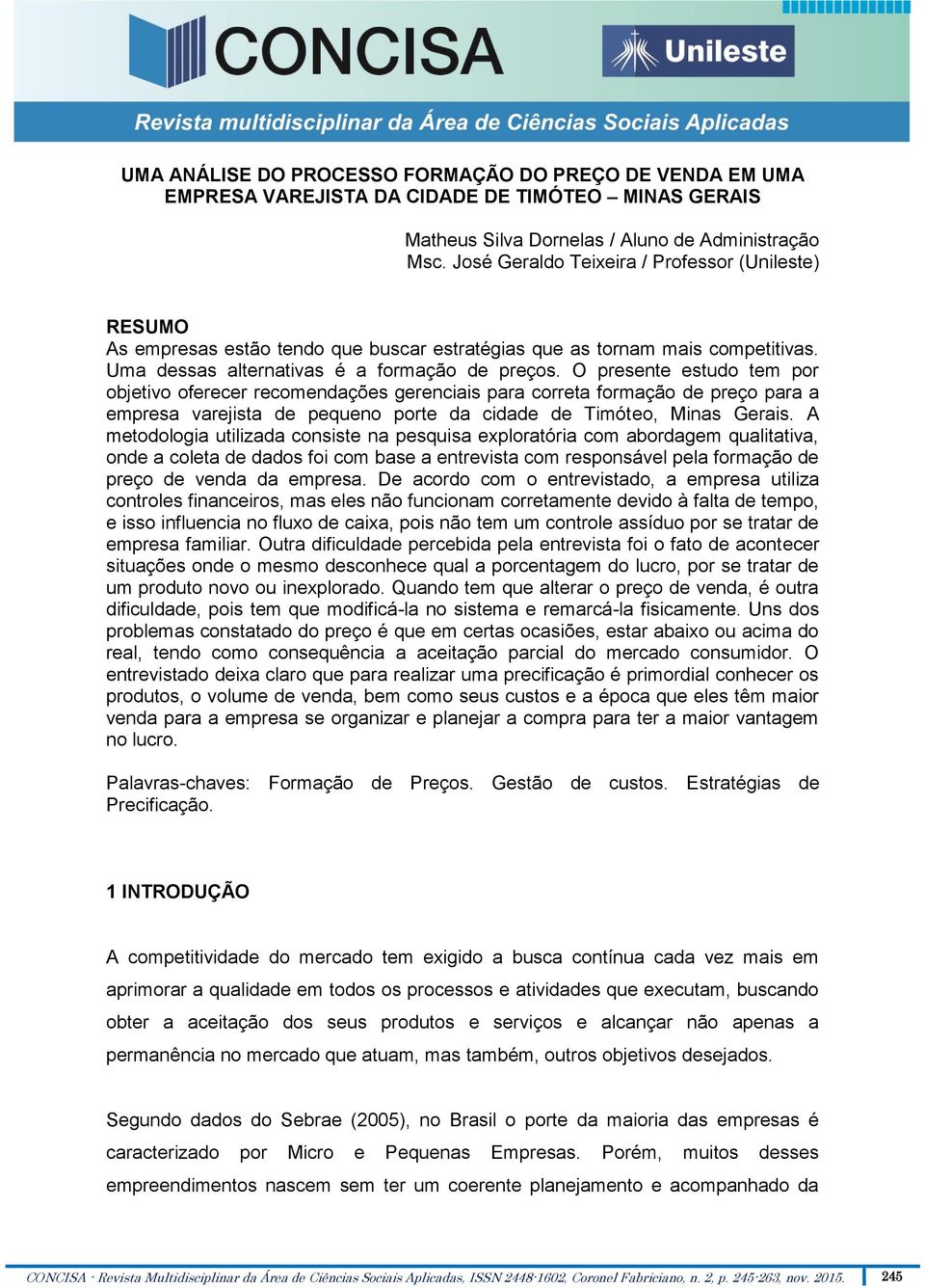 O presente estudo tem por objetivo oferecer recomendações gerenciais para correta formação de preço para a empresa varejista de pequeno porte da cidade de Timóteo, Minas Gerais.