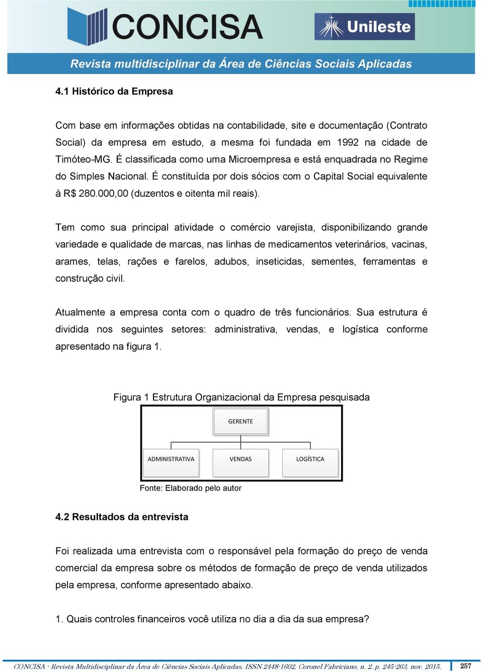 Tem como sua principal atividade o comércio varejista, disponibilizando grande variedade e qualidade de marcas, nas linhas de medicamentos veterinários, vacinas, arames, telas, rações e farelos,