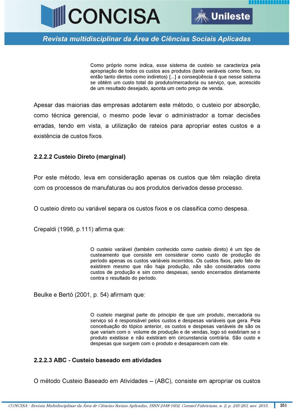 Apesar das maiorias das empresas adotarem este método, o custeio por absorção, como técnica gerencial, o mesmo pode levar o administrador a tomar decisões erradas, tendo em vista, a utilização de