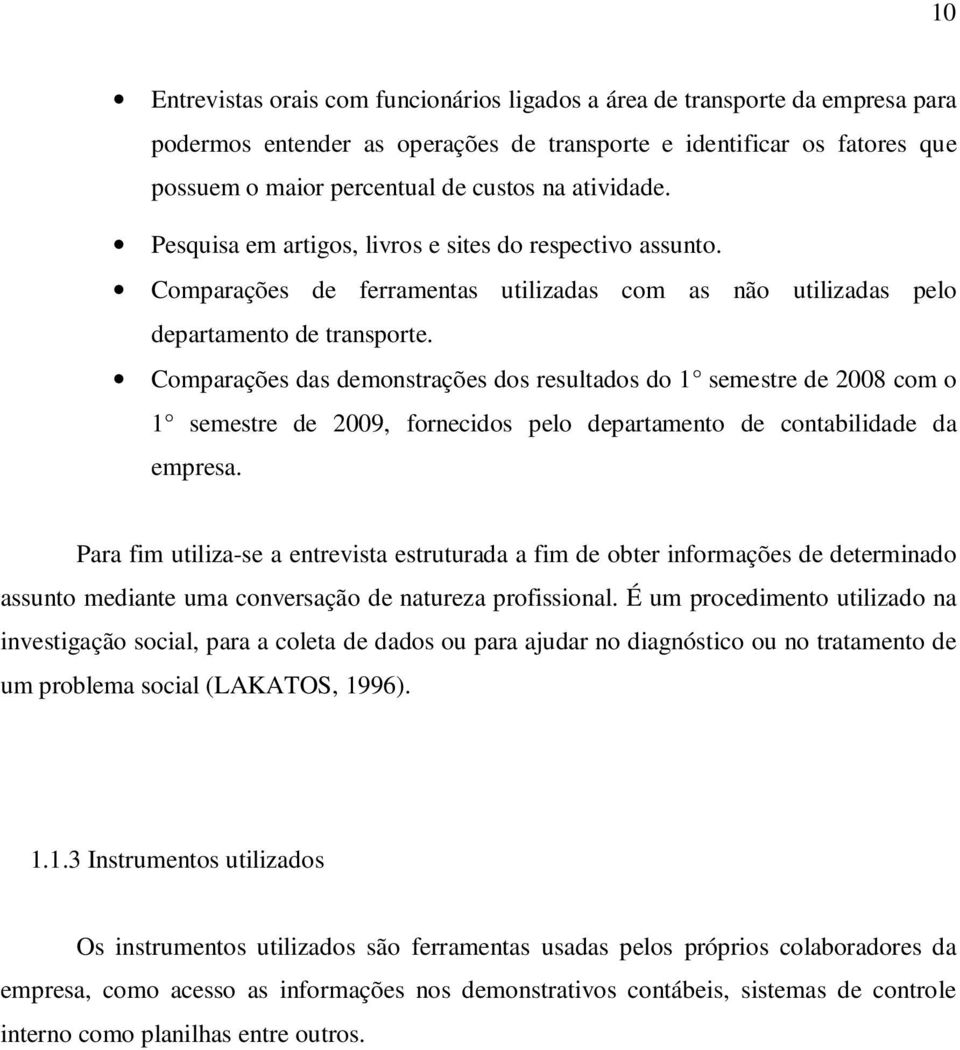 Comparações das demonstrações dos resultados do 1 semestre de 2008 com o 1 semestre de 2009, fornecidos pelo departamento de contabilidade da empresa.