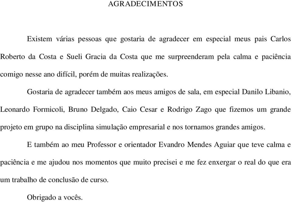 Gostaria de agradecer também aos meus amigos de sala, em especial Danilo Libanio, Leonardo Formicoli, Bruno Delgado, Caio Cesar e Rodrigo Zago que fizemos um grande projeto em