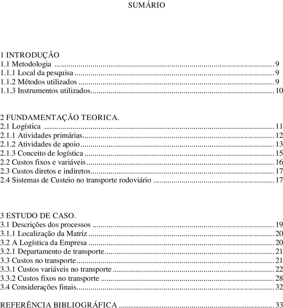 4 Sistemas de Custeio no transporte rodoviário... 17 3 ESTUDO DE CASO. 3.1 Descrições dos processos... 19 3.1.1 Localização da Matriz... 20 3.2 A Logística da Empresa... 20 3.2.1 Departamento de transporte.