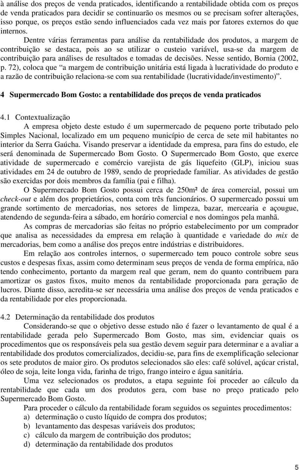 Dentre várias ferramentas para análise da rentabilidade dos produtos, a margem de contribuição se destaca, pois ao se utilizar o custeio variável, usa-se da margem de contribuição para análises de