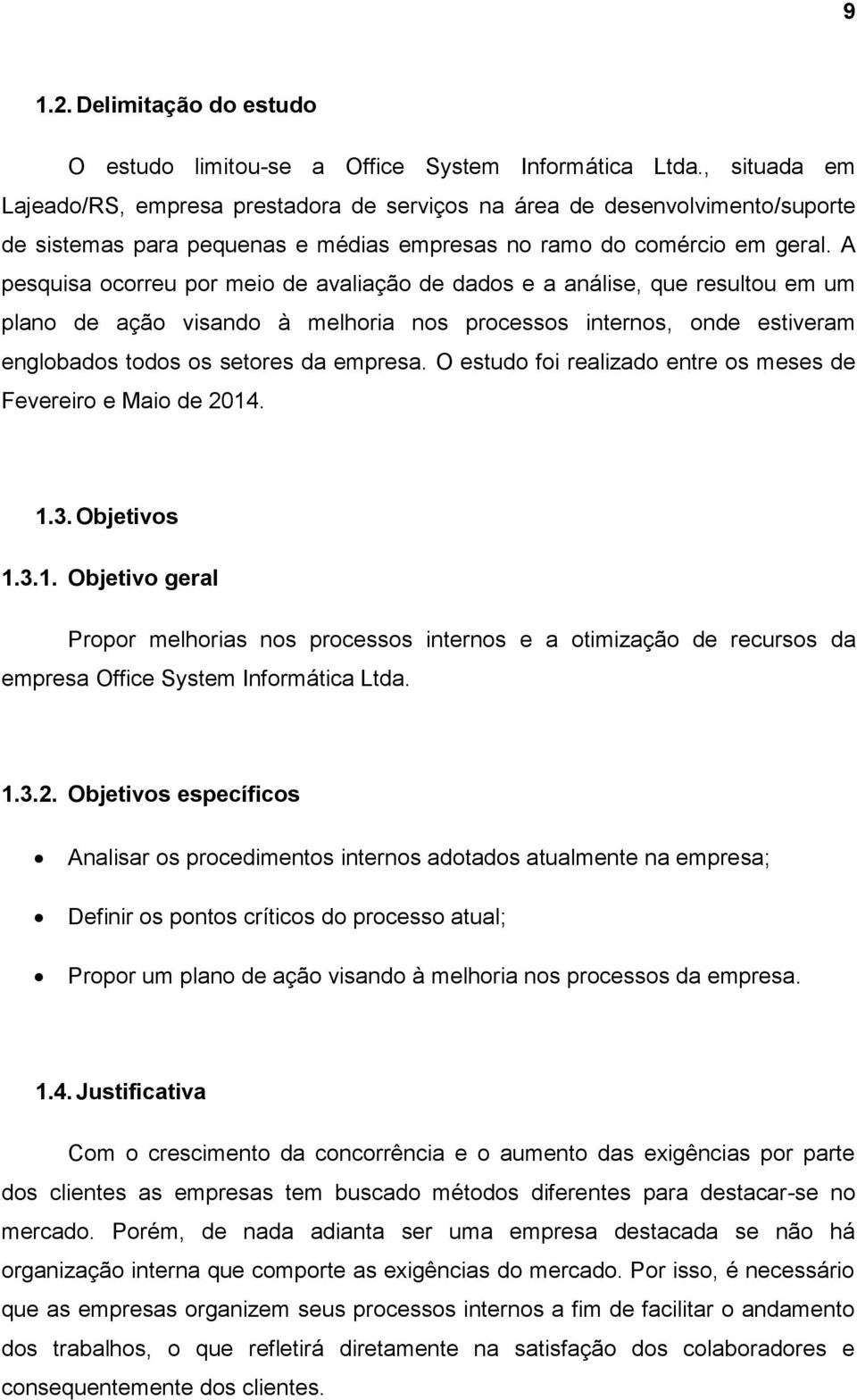 A pesquisa ocorreu por meio de avaliação de dados e a análise, que resultou em um plano de ação visando à melhoria nos processos internos, onde estiveram englobados todos os setores da empresa.