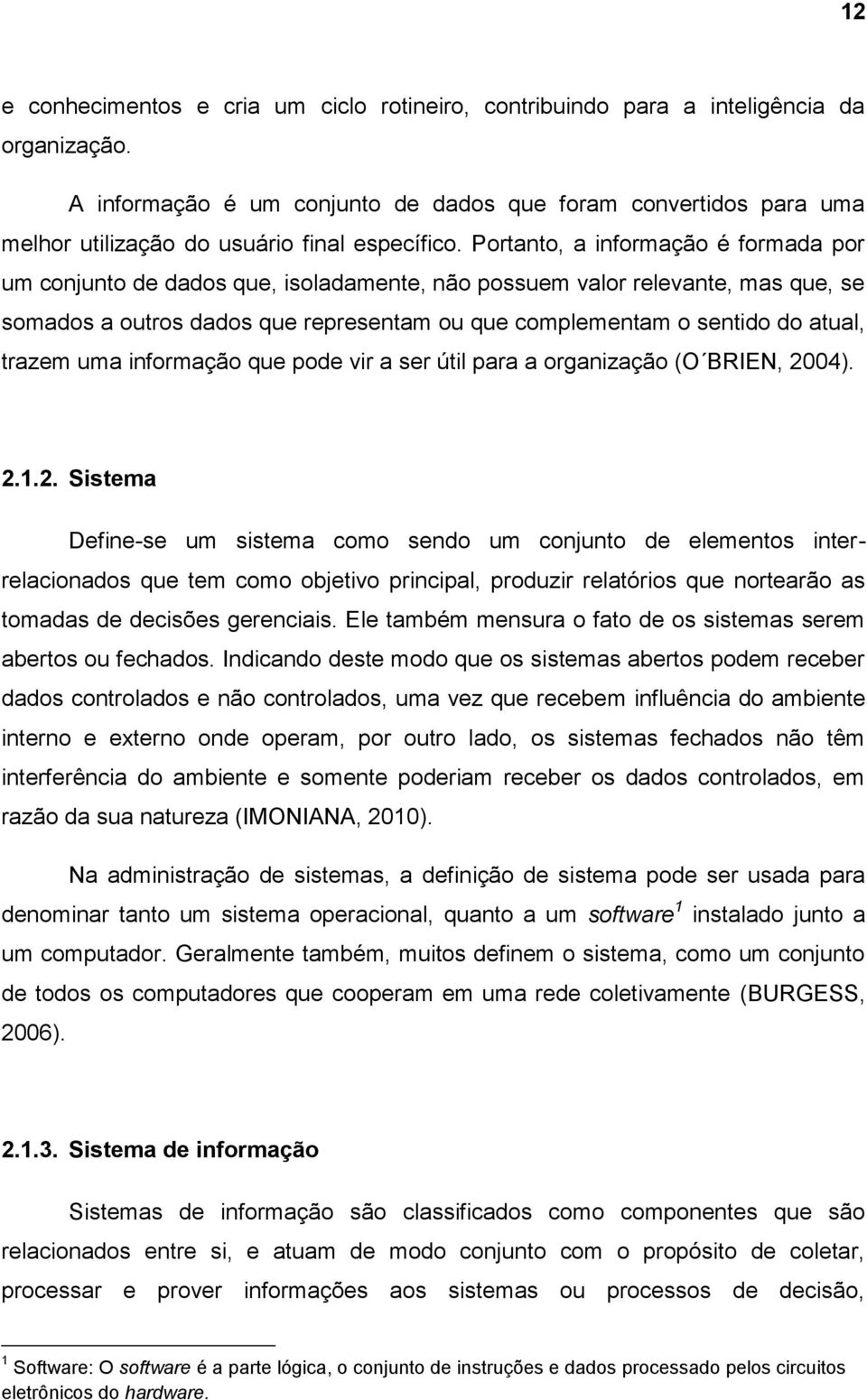 Portanto, a informação é formada por um conjunto de dados que, isoladamente, não possuem valor relevante, mas que, se somados a outros dados que representam ou que complementam o sentido do atual,