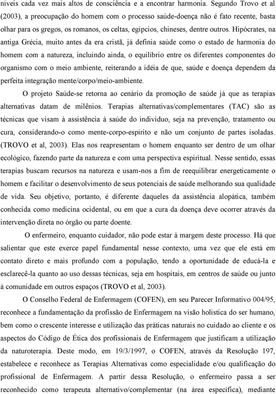 Hipócrates, na antiga Grécia, muito antes da era cristã, já definia saúde como o estado de harmonia do homem com a natureza, incluindo ainda, o equilíbrio entre os diferentes componentes do organismo