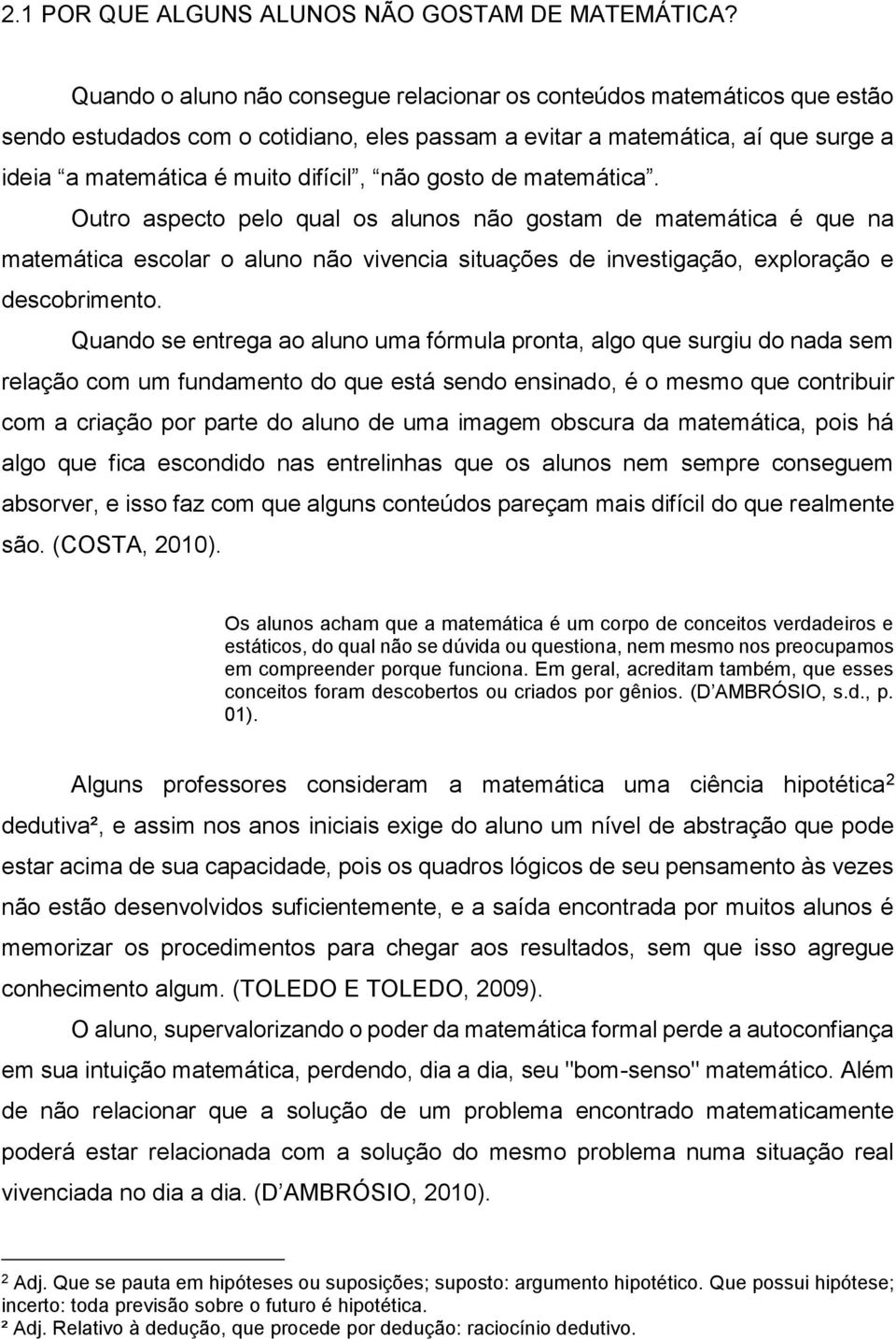 gosto de matemática. Outro aspecto pelo qual os alunos não gostam de matemática é que na matemática escolar o aluno não vivencia situações de investigação, exploração e descobrimento.