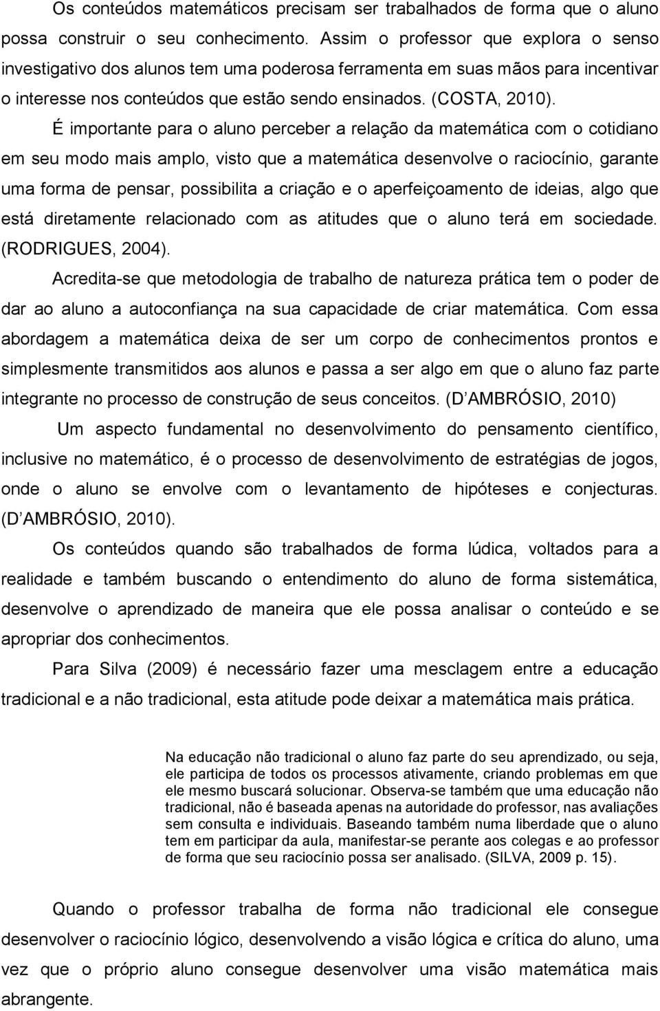 É importante para o aluno perceber a relação da matemática com o cotidiano em seu modo mais amplo, visto que a matemática desenvolve o raciocínio, garante uma forma de pensar, possibilita a criação e