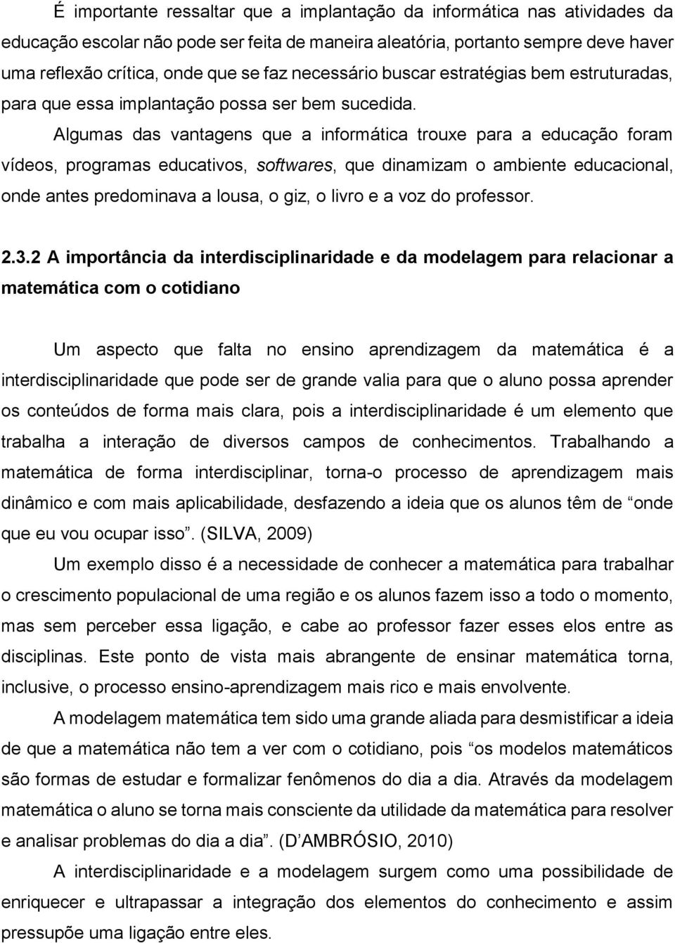 Algumas das vantagens que a informática trouxe para a educação foram vídeos, programas educativos, softwares, que dinamizam o ambiente educacional, onde antes predominava a lousa, o giz, o livro e a