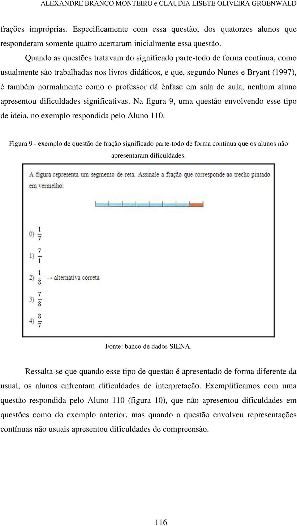 Quando as questões tratavam do significado parte-todo de forma contínua, como usualmente são trabalhadas nos livros didáticos, e que, segundo Nunes e Bryant (1997), é também normalmente como o