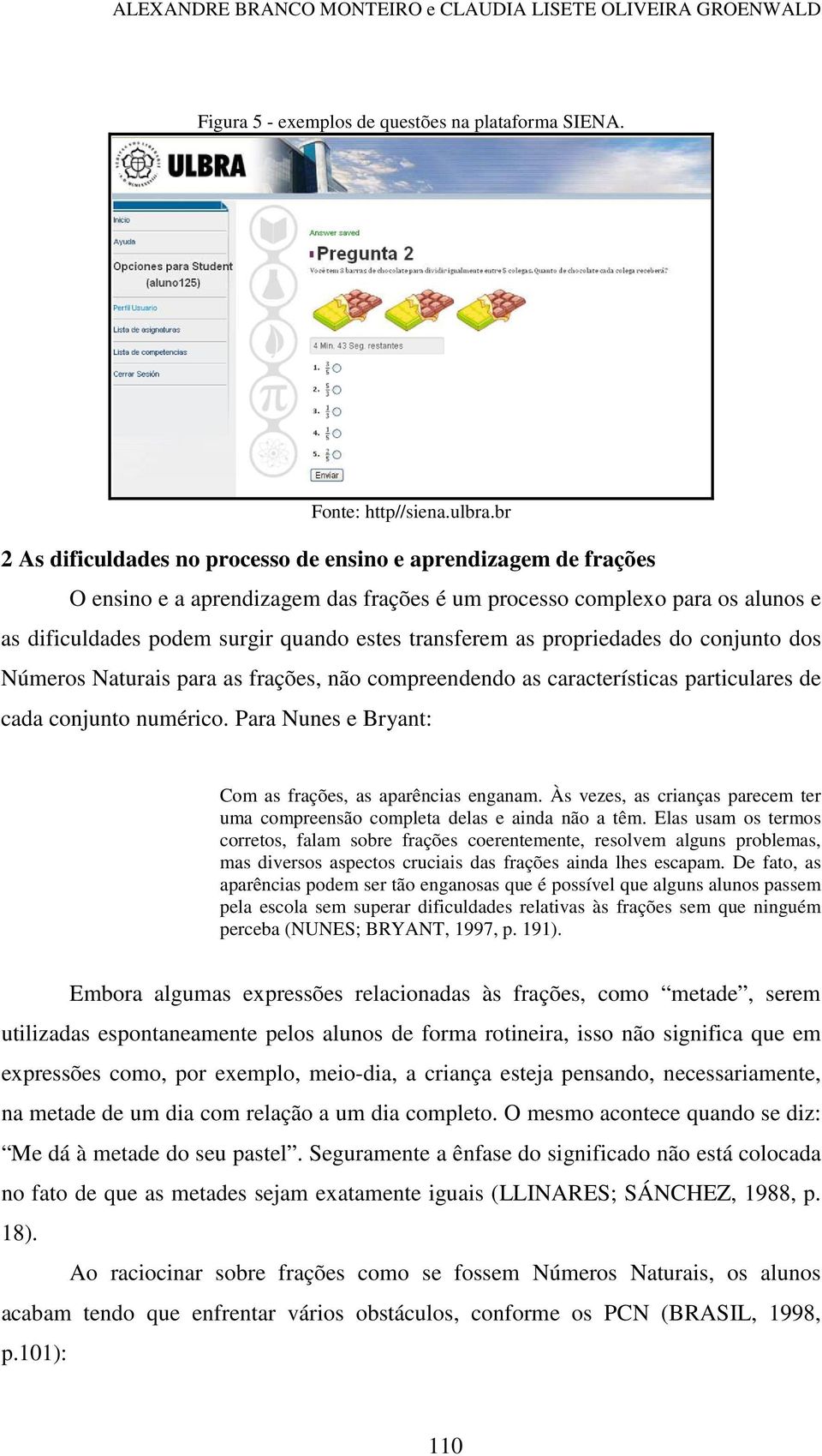 as propriedades do conjunto dos Números Naturais para as frações, não compreendendo as características particulares de cada conjunto numérico.