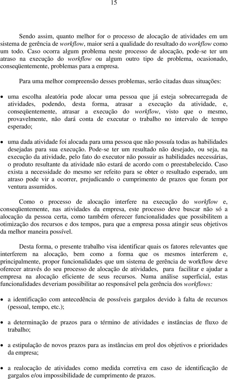 Para uma melhor compreensão desses problemas, serão citadas duas situações: uma escolha aleatória pode alocar uma pessoa que já esteja sobrecarregada de atividades, podendo, desta forma, atrasar a