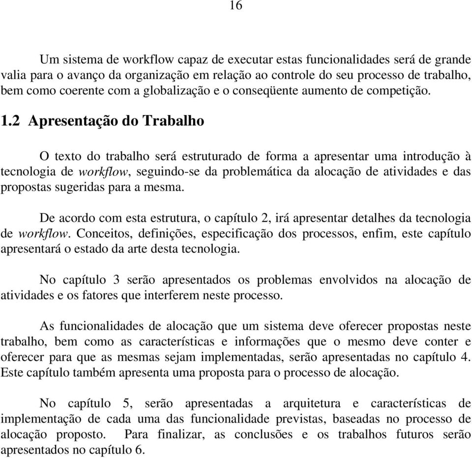 2 Apresentação do Trabalho O texto do trabalho será estruturado de forma a apresentar uma introdução à tecnologia de workflow, seguindo-se da problemática da alocação de atividades e das propostas