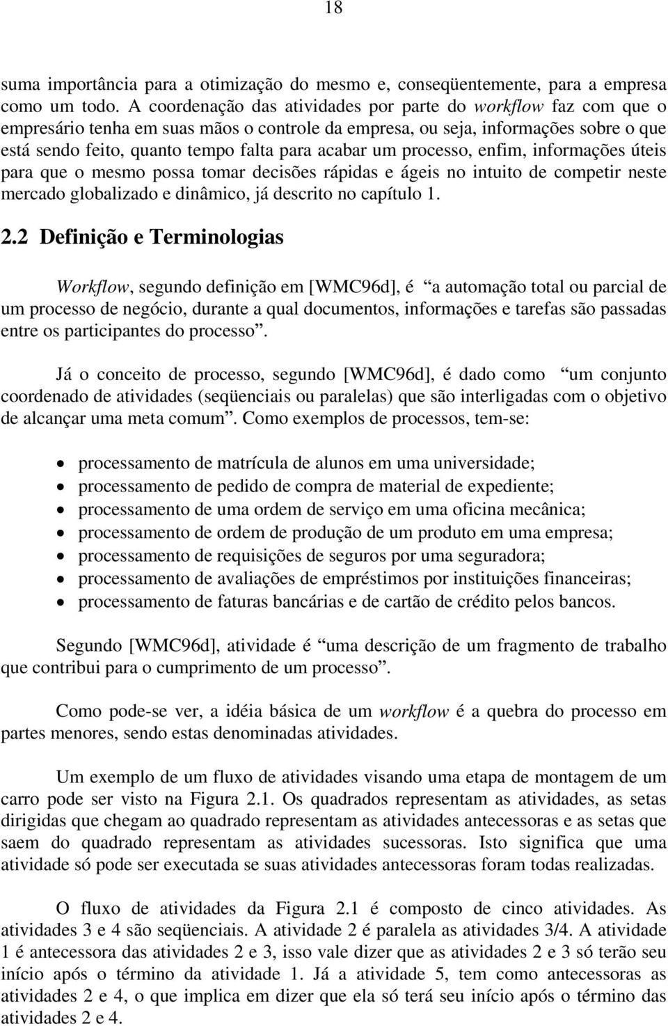 um processo, enfim, informações úteis para que o mesmo possa tomar decisões rápidas e ágeis no intuito de competir neste mercado globalizado e dinâmico, já descrito no capítulo 1. 2.