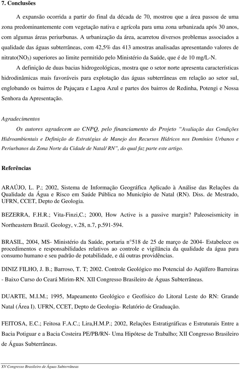 A urbanização da área, acarretou diversos problemas associados a qualidade das águas subterrâneas, com 42,5% das 413 amostras analisadas apresentando valores de nitrato(no 3 ) superiores ao limite