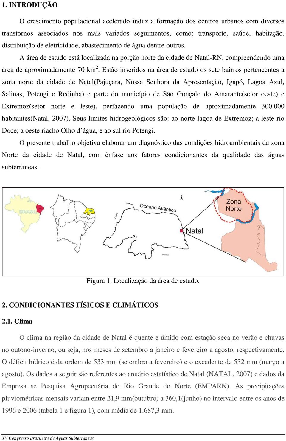 Estão inseridos na área de estudo os sete bairros pertencentes a zona norte da cidade de Natal(Pajuçara, Nossa Senhora da Apresentação, Igapó, Lagoa Azul, Salinas, Potengi e Redinha) e parte do