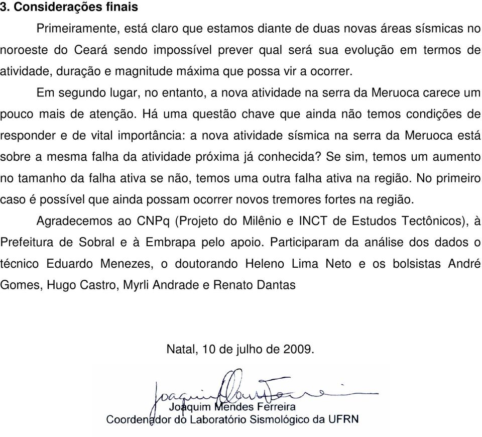 Há uma questão chave que ainda não temos condições de responder e de vital importância: a nova atividade sísmica na serra da Meruoca está sobre a mesma falha da atividade próxima já conhecida?