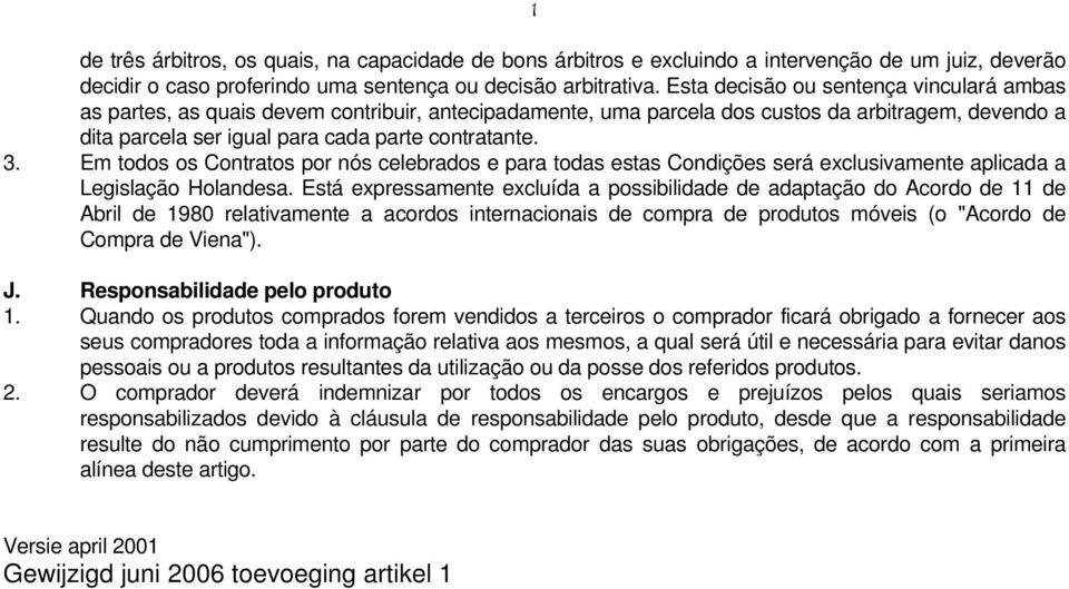 Em todos os Contratos por nós celebrados e para todas estas Condições será exclusivamente aplicada a Legislação Holandesa.