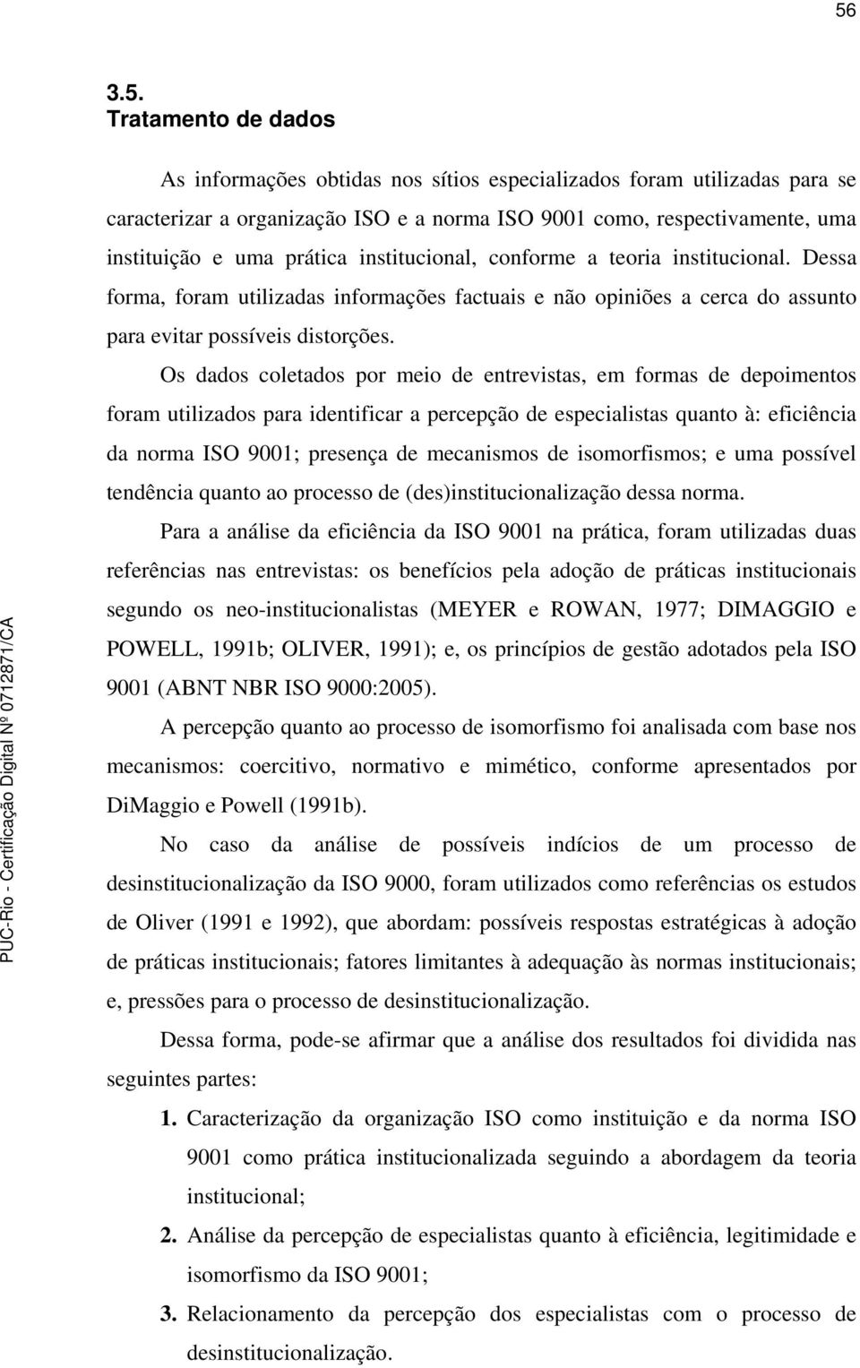 Os dados coletados por meio de entrevistas, em formas de depoimentos foram utilizados para identificar a percepção de especialistas quanto à: eficiência da norma ISO 9001; presença de mecanismos de