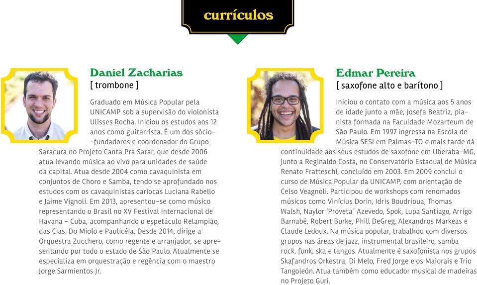 Atua desde 2004 como cavaquinista em conjuntos de Choro e Samba, tendo se aprofundado nos estudos com os cavaquinistas cariocas Luciana Rabello e Jaime Vignoli.