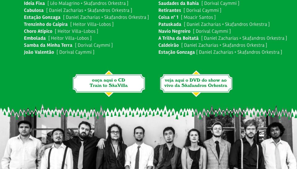 Retirantes [ Dorival Caymmi ] Coisa nº 1 [ Moacir Santos ] Patuskada [ Daniel Zacharias * Skafandros Orkestra ] Navio Negreiro [ Dorival Caymmi ] A Trilha da Boitatá [ Daniel Zacharias * Skafandros