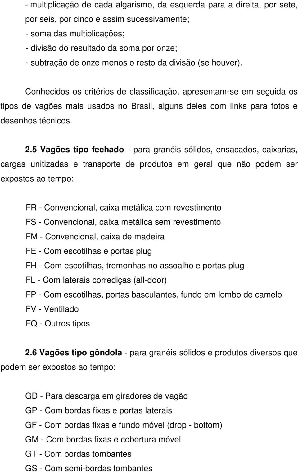 Conhecidos os critérios de classificação, apresentam-se em seguida os tipos de vagões mais usados no Brasil, alguns deles com links para fotos e desenhos técnicos. 2.
