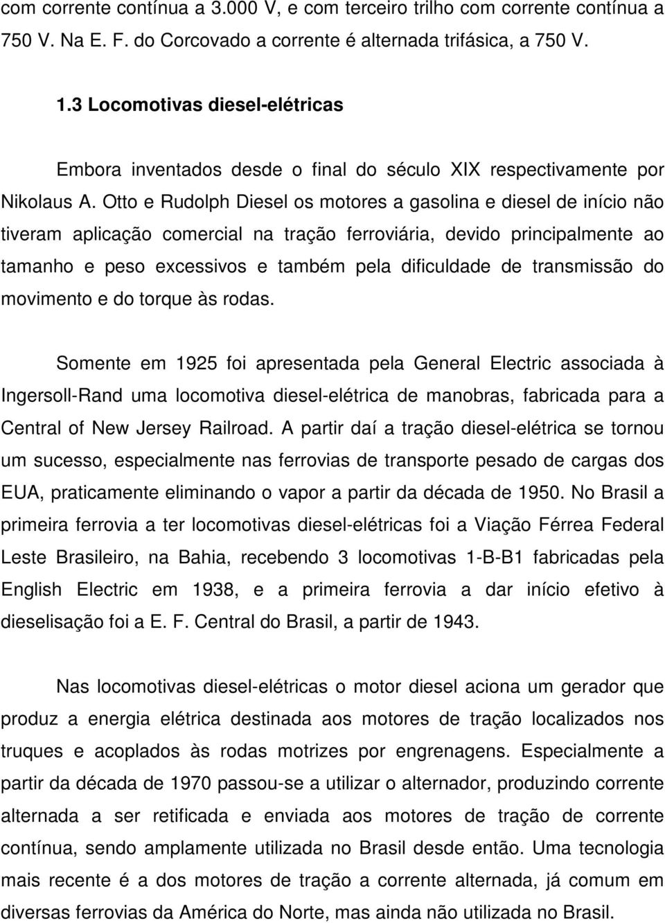 Otto e Rudolph Diesel os motores a gasolina e diesel de início não tiveram aplicação comercial na tração ferroviária, devido principalmente ao tamanho e peso excessivos e também pela dificuldade de