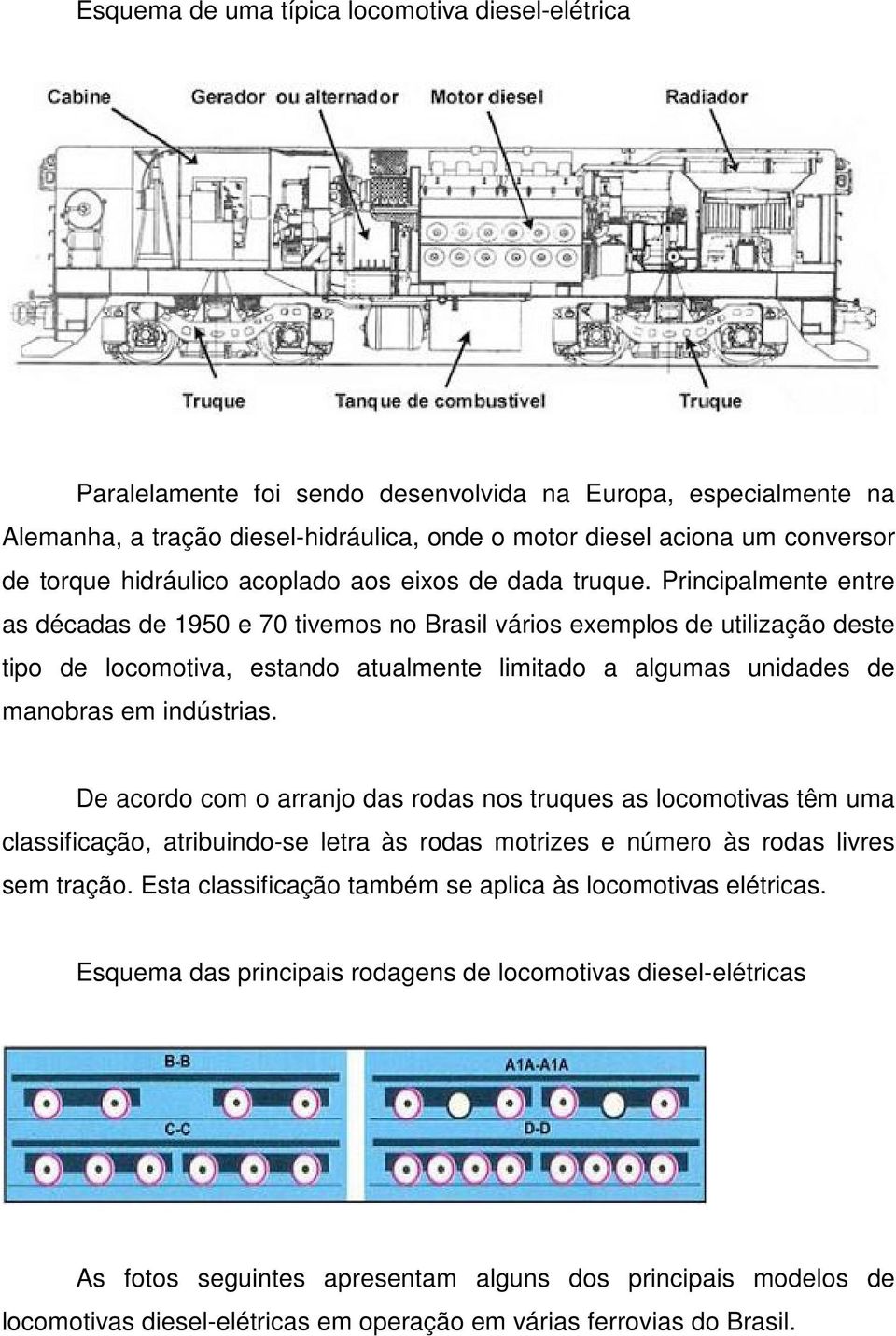 Principalmente entre as décadas de 1950 e 70 tivemos no Brasil vários exemplos de utilização deste tipo de locomotiva, estando atualmente limitado a algumas unidades de manobras em indústrias.