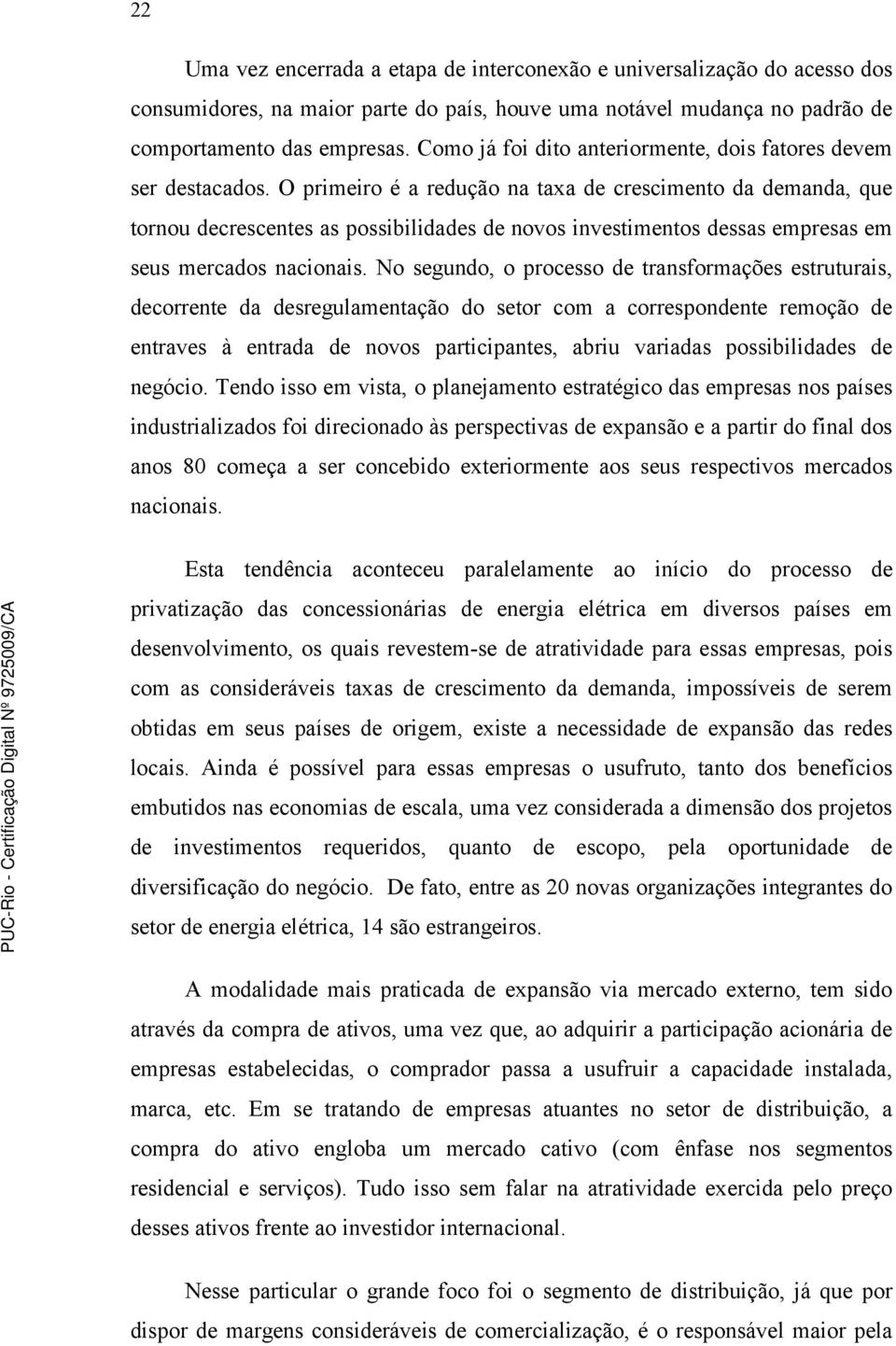 O primeiro é a redução na taxa de crescimento da demanda, que tornou decrescentes as possibilidades de novos investimentos dessas empresas em seus mercados nacionais.