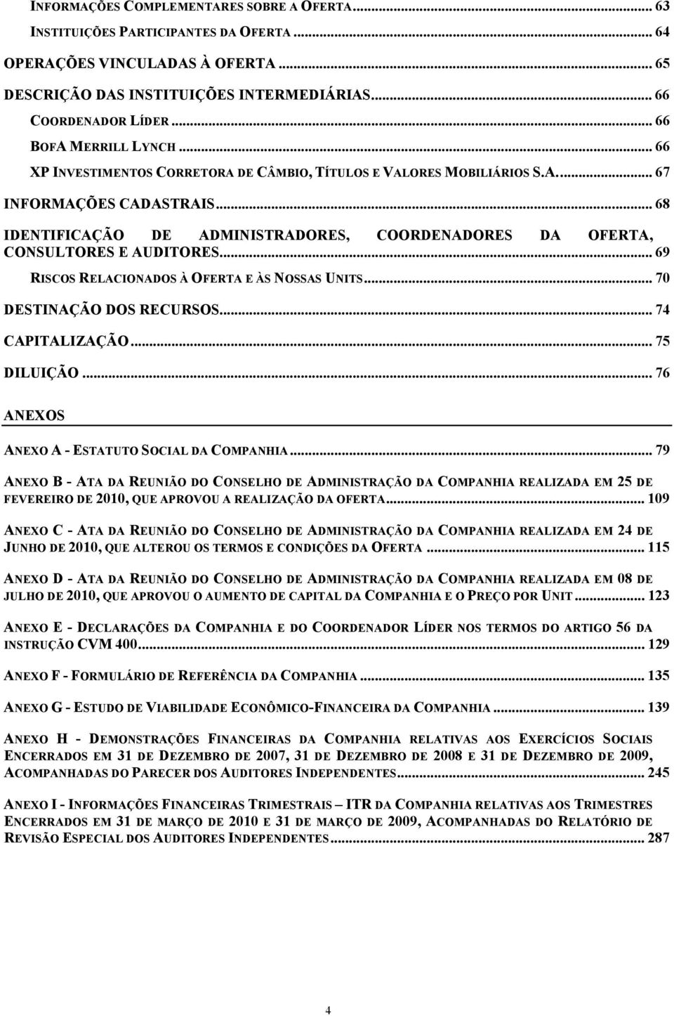 .. 68 IDENTIFICAÇÃO DE ADMINISTRADORES, COORDENADORES DA OFERTA, CONSULTORES E AUDITORES... 69 RISCOS RELACIONADOS À OFERTA E ÀS NOSSAS UNITS... 7 DESTINAÇÃO DOS RECURSOS... 74 CAPITALIZAÇÃO.