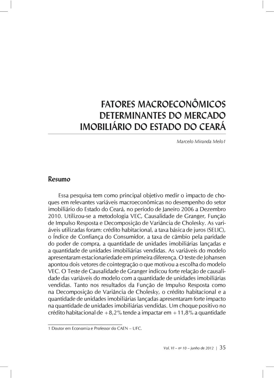 Utilizou-se a metodologia VEC, Causalidade de Granger, Função de Impulso Resposta e Decomposição de Variância de Cholesky.