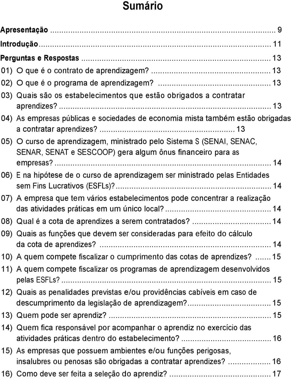 ... 13 05) O curso de aprendizagem, ministrado pelo Sistema S (SENAI, SENAC, SENAR, SENAT e SESCOOP) gera algum ônus financeiro para as empresas?