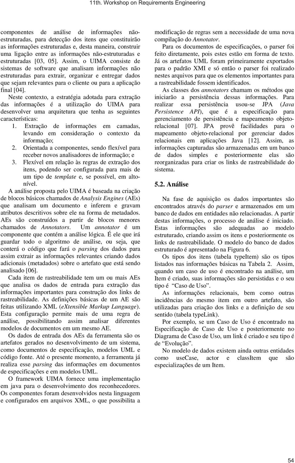 Assim, o UIMA consiste de sistemas de software que analisam informações não estruturadas para extrair, organizar e entregar dados que sejam relevantes para o cliente ou para a aplicação final [04].