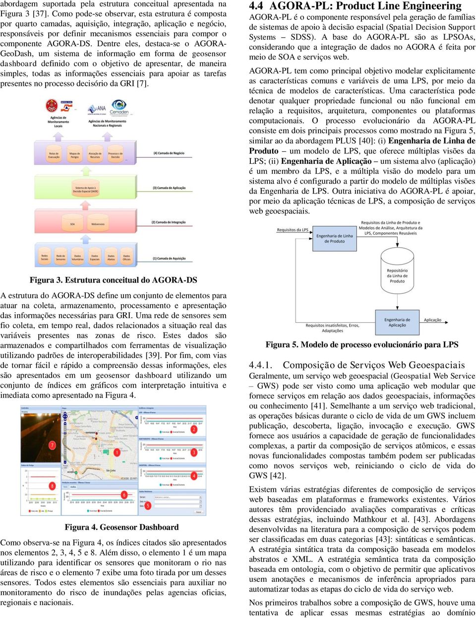 Dentre eles, destaca-se o AGORA- GeoDash, um sistema de informação em forma de geosensor dashboard definido com o objetivo de apresentar, de maneira simples, todas as informações essenciais para