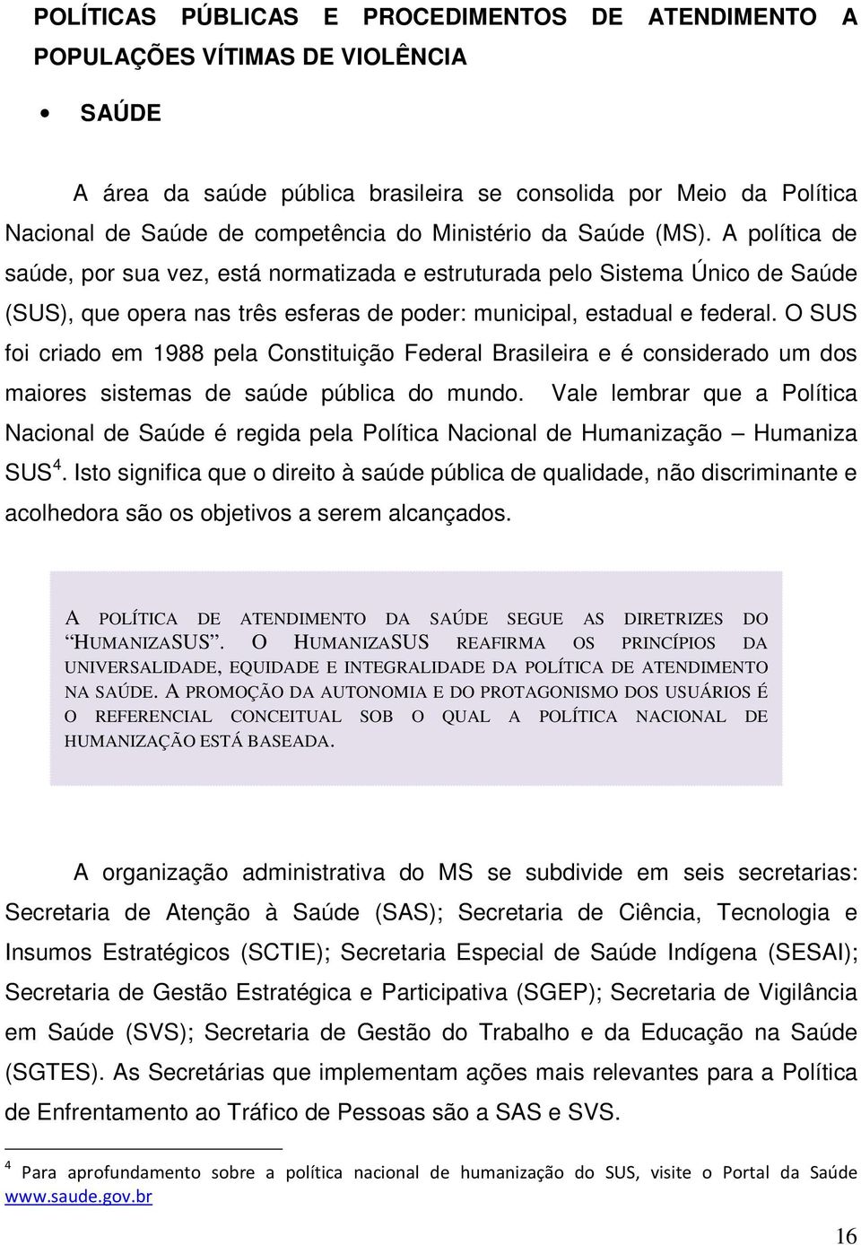 O SUS foi criado em 1988 pela Constituição Federal Brasileira e é considerado um dos maiores sistemas de saúde pública do mundo.