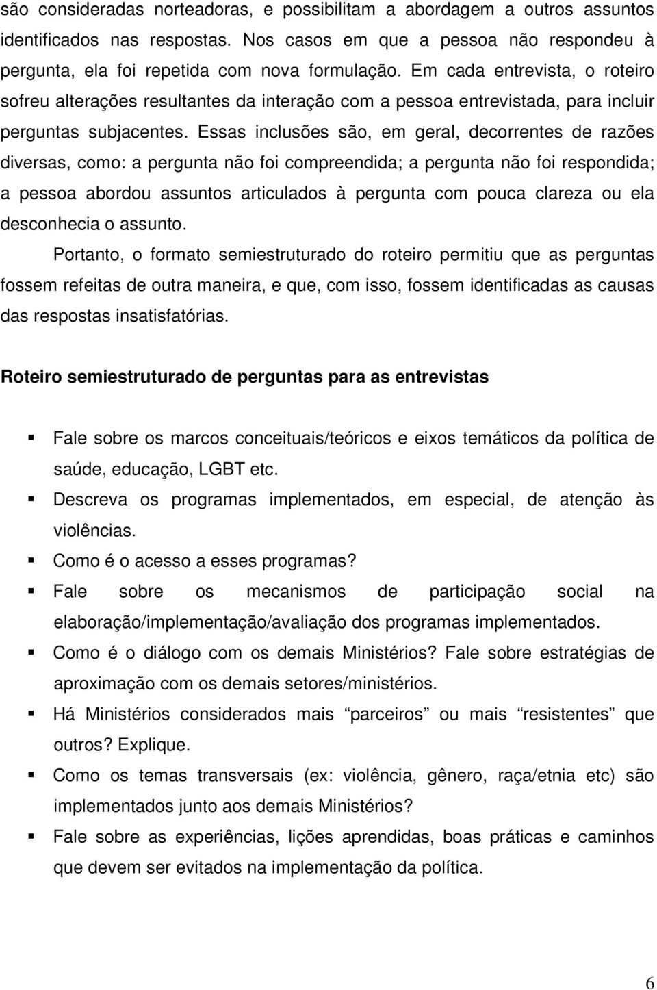 Essas inclusões são, em geral, decorrentes de razões diversas, como: a pergunta não foi compreendida; a pergunta não foi respondida; a pessoa abordou assuntos articulados à pergunta com pouca clareza