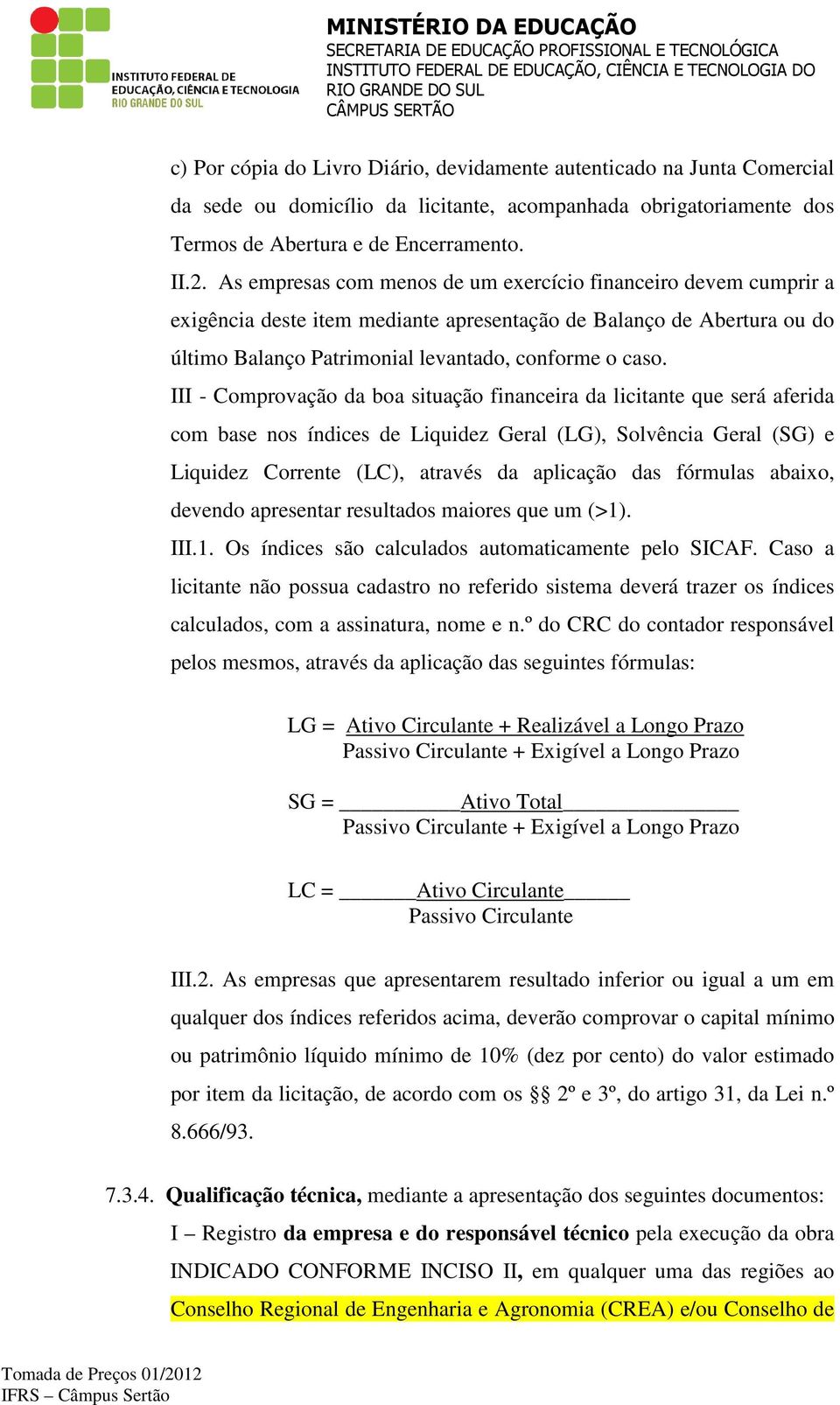 As empresas com menos de um exercício financeiro devem cumprir a exigência deste item mediante apresentação de Balanço de Abertura ou do último Balanço Patrimonial levantado, conforme o caso.