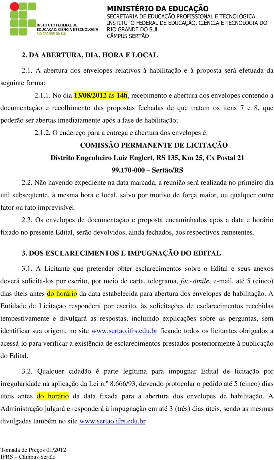 1. No dia 13/08/2012 às 14h, recebimento e abertura dos envelopes contendo a documentação e recolhimento das propostas fechadas de que tratam os itens 7 e 8, que poderão ser abertas imediatamente