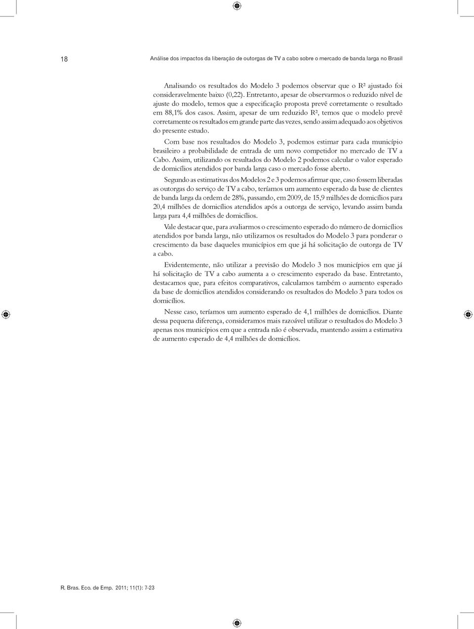 Assim, apesar de um reduzido R², temos que o modelo prevê corretamente os resultados em grande parte das vezes, sendo assim adequado aos objetivos do presente estudo.