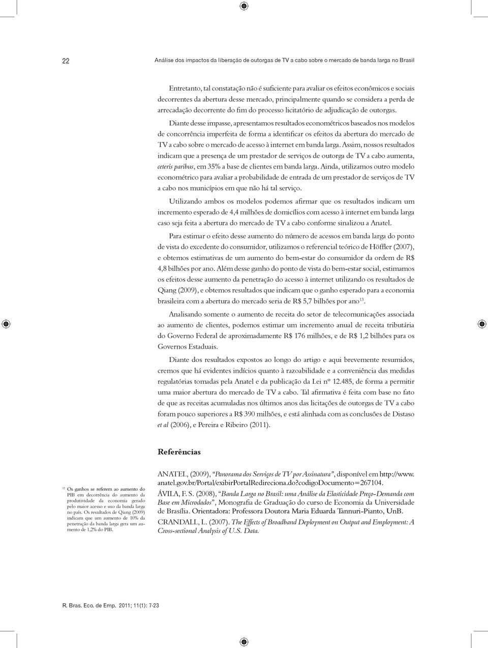 Diante desse impasse, apresentamos resultados econométricos baseados nos modelos de concorrência imperfeita de forma a identificar os efeitos da abertura do mercado de TV a cabo sobre o mercado de