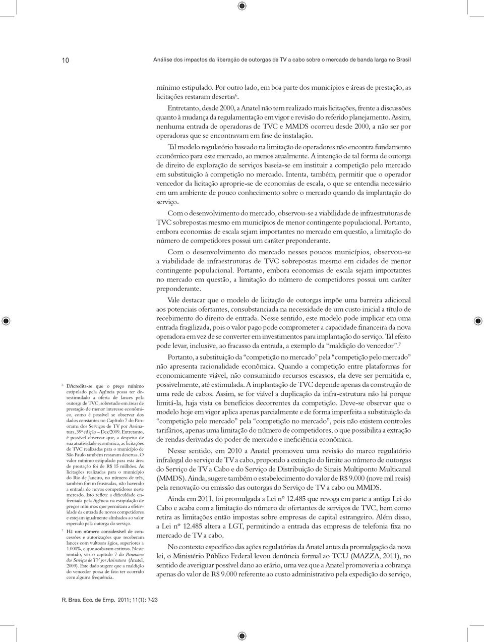 39ª edição Dez/2009. Entretanto, é possível observar que, a despeito de sua atratividade econômica, as licitações de TVC realizadas para o município de São Paulo também restaram desertas.