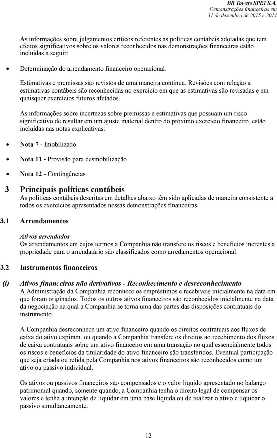 Revisões com relação a estimativas contábeis são reconhecidas no exercício em que as estimativas são revisadas e em quaisquer exercícios futuros afetados.