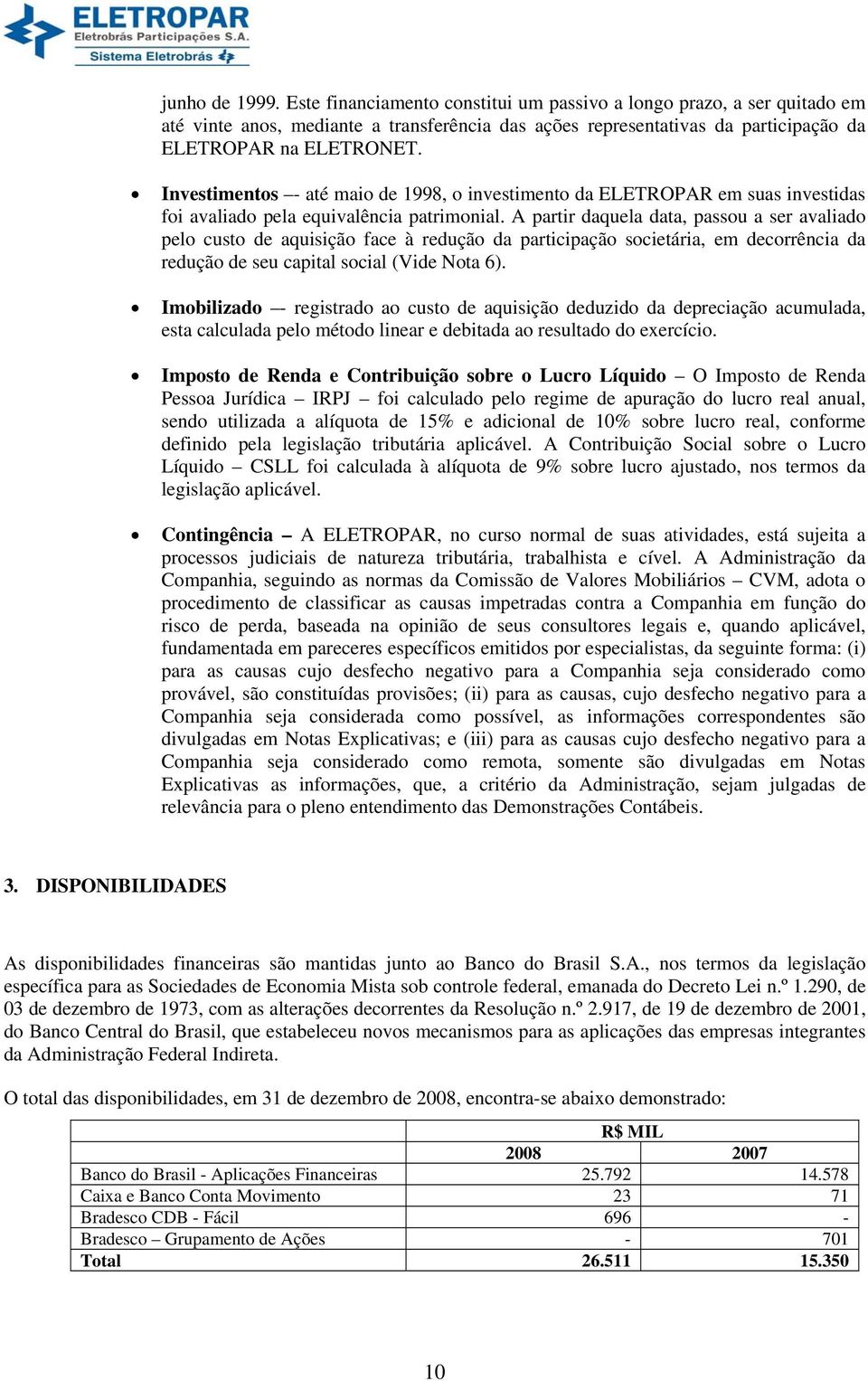 A partir daquela data, passou a ser avaliado pelo custo de aquisição face à redução da participação societária, em decorrência da redução de seu capital social (Vide Nota 6).