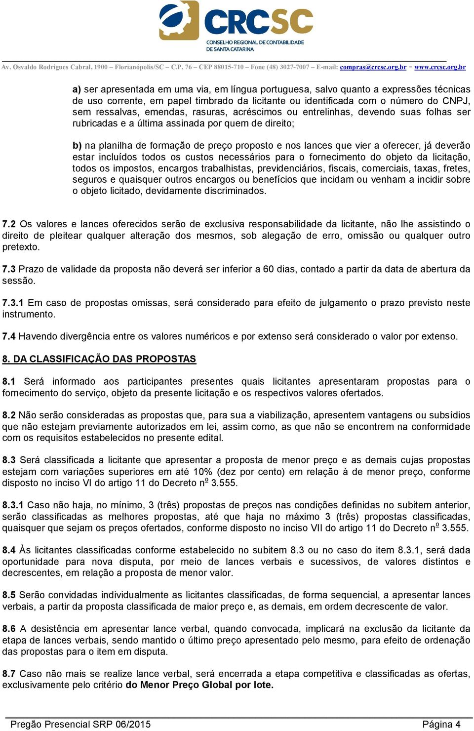 deverão estar incluídos todos os custos necessários para o fornecimento do objeto da licitação, todos os impostos, encargos trabalhistas, previdenciários, fiscais, comerciais, taxas, fretes, seguros