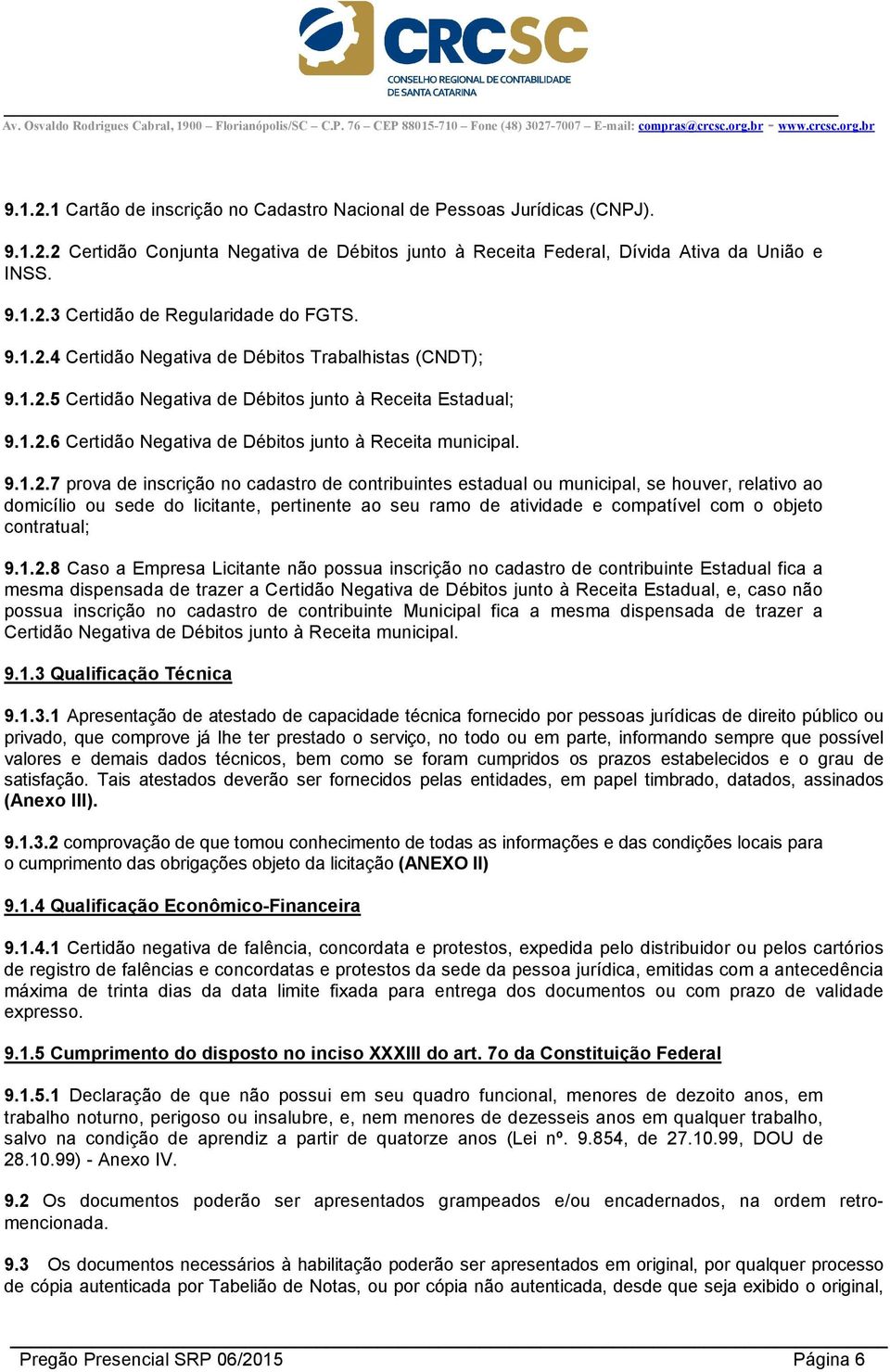 4 Certidão Negativa de Débitos Trabalhistas (CNDT); 5 Certidão Negativa de Débitos junto à Receita Estadual; 6 Certidão Negativa de Débitos junto à Receita municipal.